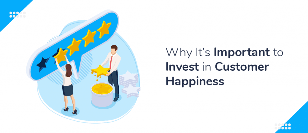 Why It's Important To Invest In Customer Happiness